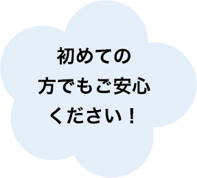 初めての方でもご安心ください